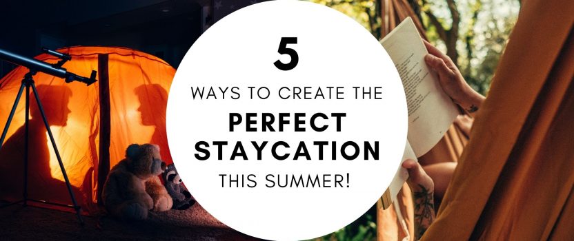 5 Ways to Create the Perfect Staycation this Summer