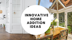 Innovative Home Addition Ideas to Enhance Your Living Space